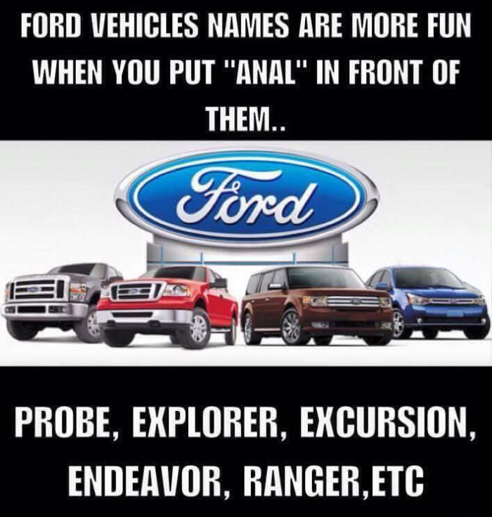 Name:  ford-vehicles-names-are-more-fun-when-you-put-anal-in-front-of-them-anal-probe-anal-explorer-ana.jpg
Views: 417
Size:  73.4 KB